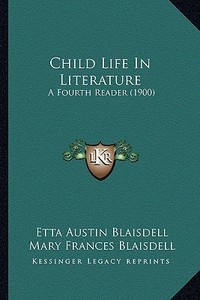 Child Life in Literature: A Fourth Reader (1900) di Etta Austin Blaisdell, Mary Frances Blaisdell edito da Kessinger Publishing