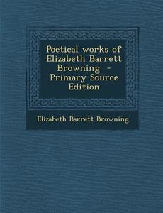 Poetical Works of Elizabeth Barrett Browning di Elizabeth Barrett Browning edito da Nabu Press