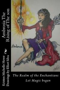 Ambrosia the Rising of the Son: The Realm of the Enchantians di Kristen Michelle Howe edito da Createspace