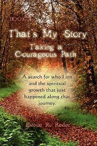 That's My Story, Book 1, Taking A Courageous Path... A Search For Who I Am And The Spiritual Growth That Just Happened Along That Journey. di Estelle R Reder edito da Eloquent Books