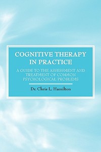 Cognitive Therapy in Practice - A Guide to the Assessment and Treatment of Common Psychological Problems di Chris L Hamilton edito da abramis