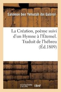 La Creation, Poeme Suivi D'un Hymne A L'Eternel. Traduit De L'hebreu di BEN YEHUDAH IBN GABIROL edito da Hachette Livre - BNF