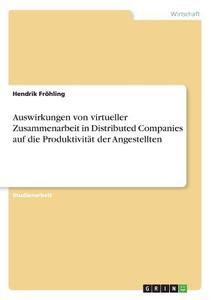 Auswirkungen von virtueller Zusammenarbeit in Distributed Companies auf die Produktivität der Angestellten di Hendrik Fröhling edito da GRIN Verlag