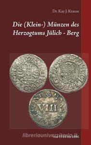 Die (Klein-) Münzen des Herzogtums Jülich - Berg di Kay J. Krause edito da Books on Demand