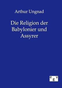 Die Religion Der Babylonier Und Assyrer di Arthur Ungnad edito da Salzwasser-Verlag Gmbh