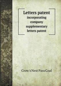 Letters Patent Incorporating Company Supplementary Letters Patent di Crow's Nest Pass Coal edito da Book On Demand Ltd.