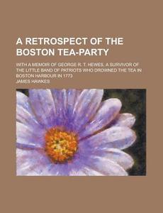 A Retrospect Of The Boston Tea-party di B. B. Thatcher, James Hawkes edito da General Books Llc