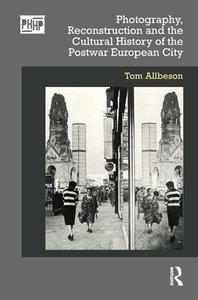 Photography, Reconstruction And The Cultural History Of The Postwar European City di Tom Allbeson edito da Taylor & Francis Ltd