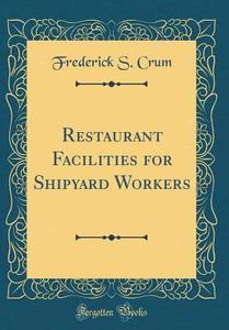 Restaurant Facilities for Shipyard Workers (Classic Reprint) di Frederick S. Crum edito da Forgotten Books
