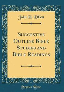 Suggestive Outline Bible Studies and Bible Readings (Classic Reprint) di John H. Elliott edito da Forgotten Books