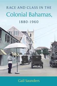 Race and Class in the Colonial Bahamas, 1880-1960 di Gail Saunders edito da UNIV PR OF FLORIDA