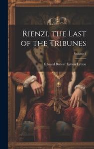 Rienzi, the Last of the Tribunes; Volume 3 di Edward Bulwer Lytton Lytton edito da LEGARE STREET PR