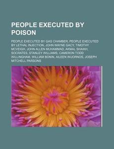 People Executed by Poison: People Executed by Gas Chamber, People Executed by Lethal Injection, John Wayne Gacy, Timothy McVeigh, John Allen Muha di Source Wikipedia edito da Books LLC, Wiki Series