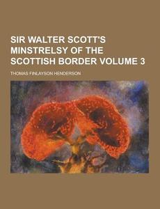 Sir Walter Scott's Minstrelsy Of The Scottish Border Volume 3 di Thomas Finlayson Henderson edito da Theclassics.us