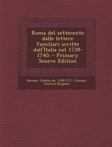 Roma del Settecento Dalle Lettere Familiari Scritte Dall'italia Nel 1739-1740; di Charles De Brosses, Gustavo Brigante Colonna edito da Nabu Press