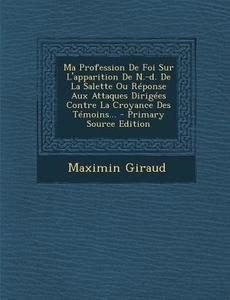 Ma Profession de Foi Sur L'Apparition de N.-D. de La Salette Ou Reponse Aux Attaques Dirigees Contre La Croyance Des Temoins... di Maximin Giraud edito da Nabu Press