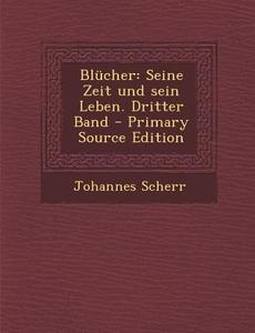 Blucher: Seine Zeit Und Sein Leben. Dritter Band - Primary Source Edition di Johannes Scherr edito da Nabu Press