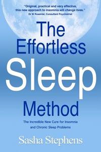 The Effortless Sleep Method: The Incredible New Cure for Insomnia and Chronic Sleep Problems di Sasha Stephens edito da Createspace