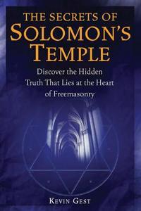 The Secrets of Solomon's Temple: Discover the Hidden Truth That Lies at the Heart of Freemasonry di Kevin L. Gest edito da Fair Winds Press (MA)