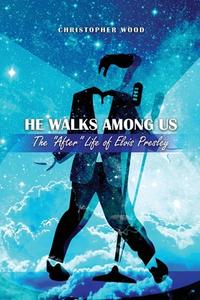 He Walks Among Us: The After Life of Elvis Presley di Christopher Wood edito da DORRANCE PUB CO INC