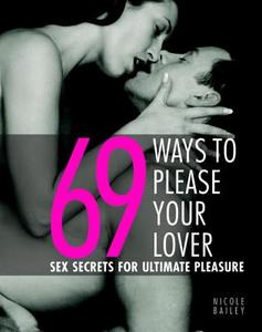 69 Ways to Please Your Lover: Sex Secrets for Ultimate Pleasure di Nicole Bailey edito da Duncan Baird