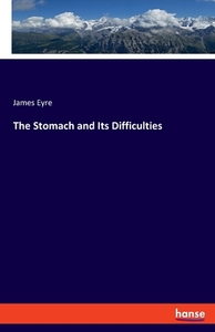 The Stomach and Its Difficulties di James Eyre edito da hansebooks