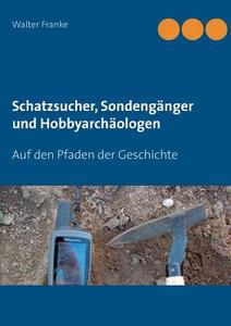 Schatzsucher, Sondengänger und Hobbyarchäologen di Walter Franke edito da Books on Demand