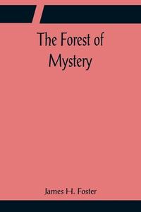 The Forest of Mystery di James H. Foster edito da Alpha Editions