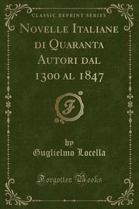 Locella, G: Novelle Italiane di Quaranta Autori dal 1300 al di Guglielmo Locella edito da Forgotten Books
