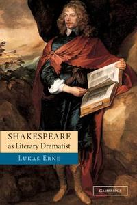 Shakespeare As Literary Dramatist di Lukas Erne edito da Cambridge University Press