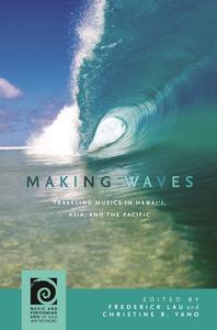 Making Waves: Traveling Musics in Hawai'i, Asia, and the Pacific di Frederick Lau, David D. Harnish, Henry Spiller, R. Anderson Sutton, Kati Szego, Ricardo D. Trimillos, Andrew N. Weintraub edito da UNIV OF HAWAII PR