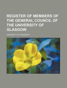 Register of Members of the General Council of the University of Glasgow di University Of Glasgow edito da Rarebooksclub.com