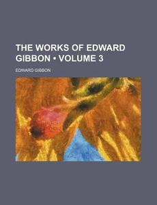 The Works Of Edward Gibbon (volume 3 ) di Edward Gibbon edito da General Books Llc