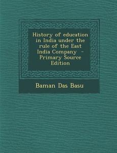 History of Education in India Under the Rule of the East India Company di Baman Das Basu edito da Nabu Press