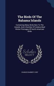The Birds Of The Bahama Islands di Charles Barney Cory edito da Sagwan Press