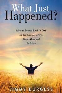 What Just Happened?: How to Bounce Back in Life So You Can Do More, Have More, and Be More di MR Jimmy Burgess edito da Createspace
