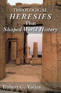 Theological Heresies That Shaped World History di Robert C. Voiles edito da Tate Publishing & Enterprises