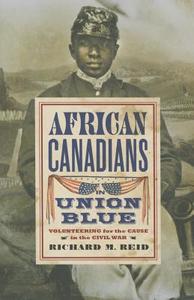 African Canadians in Union Blue: Volunteering for the Cause in the Civil War di Richard Reid edito da KENT STATE UNIV PR