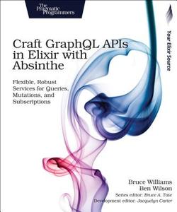 Craft GraphQL APIs in Elixir with Absinthe di Bruce Williams, Ben Wilson edito da Pragmatic Bookshelf