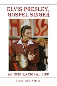 Elvis Presley, Gospel Singer di Madeleine Wilson edito da LIGHTNING SOURCE UK LTD