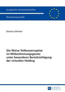 Die fiktive Teilkonzernspitze im Mitbestimmungsgesetz unter besonderer Berücksichtigung der virtuellen Holding di Barbara Wenker edito da Lang, Peter GmbH