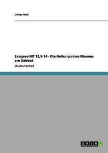 Exegese MT 12,9-14 - Die Heilung eines Mannes am Sabbat di Oliver Heil edito da GRIN Verlag