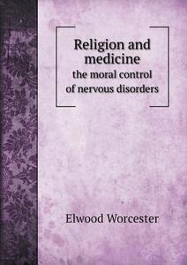 Religion And Medicine The Moral Control Of Nervous Disorders di Elwood Worcester edito da Book On Demand Ltd.