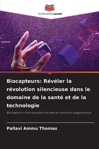 Biocapteurs: Révéler la révolution silencieuse dans le domaine de la santé et de la technologie di Pallavi Ammu Thomas edito da Editions Notre Savoir
