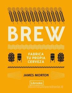 Brew : fabrica tu propia cerveza di James Morton edito da Librooks Barcelona S.L.L.