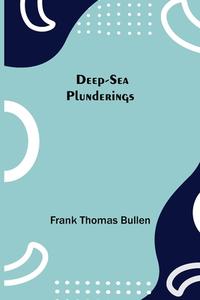 Deep-Sea Plunderings di Frank Thomas Bullen edito da Alpha Editions