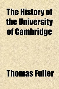 The History Of The University Of Cambridge di Thomas Fuller edito da General Books Llc