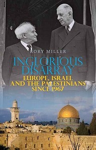 Inglorious Disarray: Europe, Israel, and the Palestinians Since 1967 di Rory Miller edito da Columbia University Press