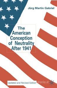 The American Conception of Neutrality After 1941 di J. Gabriel edito da SPRINGER NATURE