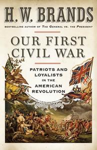 Our First Civil War: Patriots and Loyalists in the American Revolution di H. W. Brands edito da ANCHOR